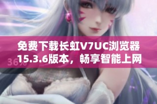 免费下载长虹V7UC浏览器15.3.6版本，畅享智能上网体验