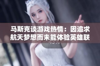 马斯克谈游戏热情：因追求航天梦想而未能体验英雄联盟