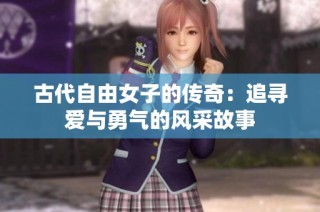 古代自由女子的传奇：追寻爱与勇气的风采故事
