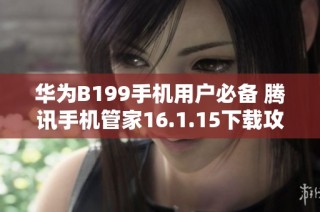 华为B199手机用户必备 腾讯手机管家16.1.15下载攻略