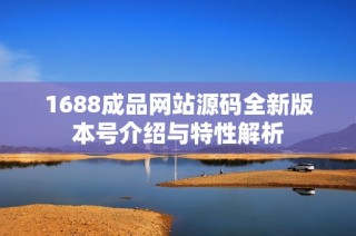 1688成品网站源码全新版本号介绍与特性解析