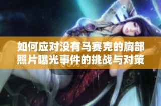 如何应对没有马赛克的胸部照片曝光事件的挑战与对策