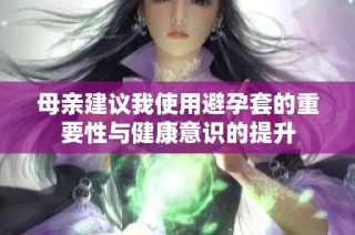 母亲建议我使用避孕套的重要性与健康意识的提升