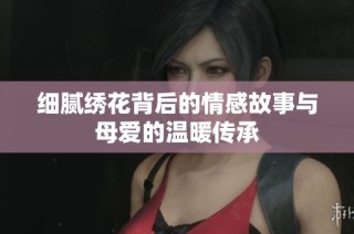 细腻绣花背后的情感故事与母爱的温暖传承