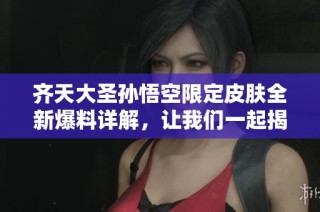 齐天大圣孙悟空限定皮肤全新爆料详解，让我们一起揭开神秘面纱！