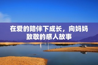 在爱的陪伴下成长，向妈妈致敬的感人故事