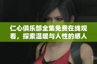 仁心俱乐部全集免费在线观看，探索温暖与人性的感人故事