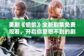 美剧《偷偷》全新剧集免费观看，开启你意想不到的剧情旅程