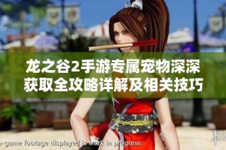 龙之谷2手游专属宠物深深获取全攻略详解及相关技巧
