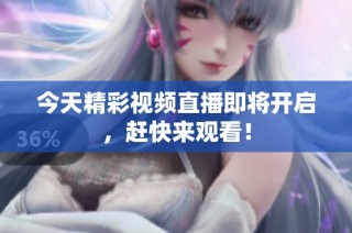 今天精彩视频直播即将开启，赶快来观看！