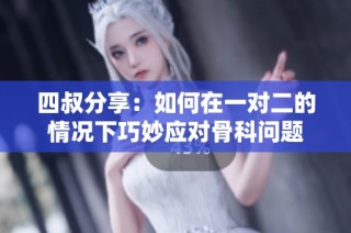 四叔分享：如何在一对二的情况下巧妙应对骨科问题