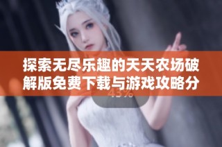 探索无尽乐趣的天天农场破解版免费下载与游戏攻略分享
