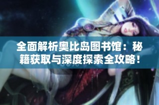 全面解析奥比岛图书馆：秘籍获取与深度探索全攻略！