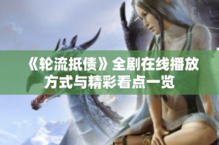 《轮流抵债》全剧在线播放方式与精彩看点一览