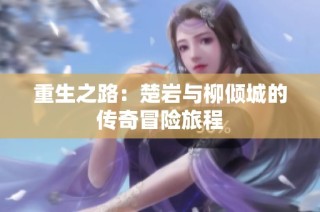 重生之路：楚岩与柳倾城的传奇冒险旅程