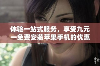 体验一站式服务，享受九元一免费安装苹果手机的优惠活动