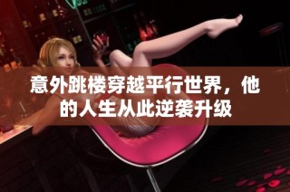 意外跳楼穿越平行世界，他的人生从此逆袭升级