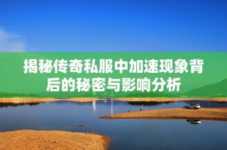 揭秘传奇私服中加速现象背后的秘密与影响分析