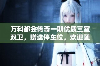 万科都会传奇一期优质三室双卫，赠送停车位，欢迎随时看房