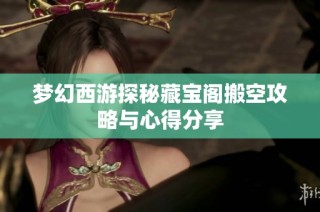 梦幻西游探秘藏宝阁搬空攻略与心得分享