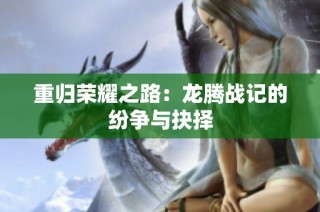 重归荣耀之路：龙腾战记的纷争与抉择