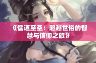 《儒道至圣：超越世俗的智慧与信仰之旅》