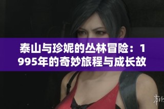 泰山与珍妮的丛林冒险：1995年的奇妙旅程与成长故事