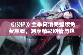 《似锦》全季高清完整版免费观看，畅享精彩剧情与绝美画面