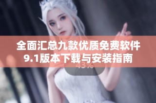 全面汇总九款优质免费软件9.1版本下载与安装指南
