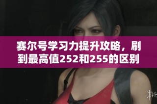 赛尔号学习力提升攻略，刷到最高值252和255的区别详解