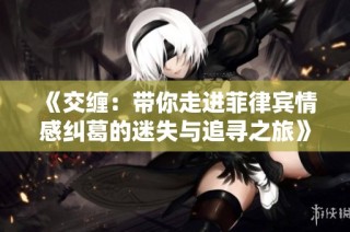 《交缠：带你走进菲律宾情感纠葛的迷失与追寻之旅》