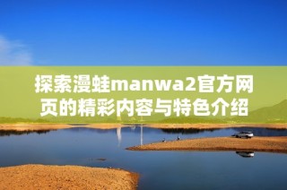 探索漫蛙manwa2官方网页的精彩内容与特色介绍