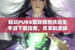 畅玩PUBG国际服地铁逃生手游下载指南，尽享刺激体验
