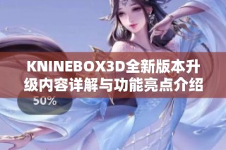 KNINEBOX3D全新版本升级内容详解与功能亮点介绍