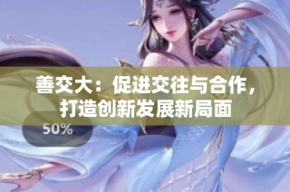 善交大：促进交往与合作，打造创新发展新局面
