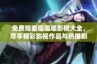 免费观看呱呱呱影视大全，尽享精彩影视作品与热播剧集