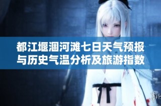 都江堰涸河滩七日天气预报与历史气温分析及旅游指数推荐指南