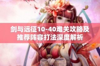 剑与远征10-40难关攻略及推荐阵容打法深度解析