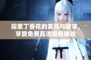 探索丁香花的美丽与故事，享受免费高清观看体验