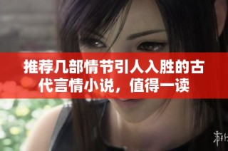 推荐几部情节引人入胜的古代言情小说，值得一读