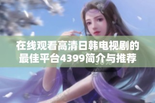在线观看高清日韩电视剧的最佳平台4399简介与推荐