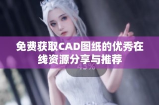 免费获取CAD图纸的优秀在线资源分享与推荐