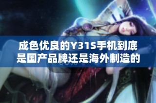 成色优良的Y31S手机到底是国产品牌还是海外制造的产品