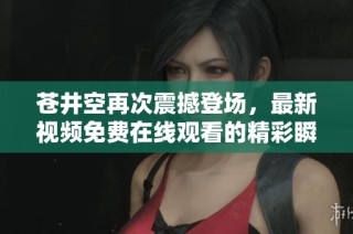 苍井空再次震撼登场，最新视频免费在线观看的精彩瞬间