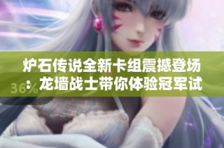 炉石传说全新卡组震撼登场：龙墙战士带你体验冠军试炼的制胜之道