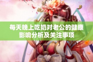 每天晚上吃奶对老公的健康影响分析及关注事项