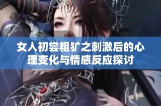 女人初尝粗犷之刺激后的心理变化与情感反应探讨