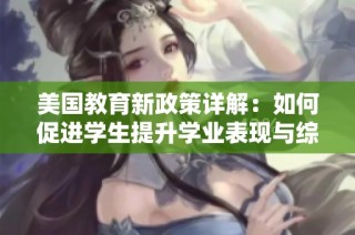 美国教育新政策详解：如何促进学生提升学业表现与综合素质