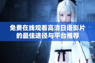 免费在线观看高清日语影片的最佳途径与平台推荐