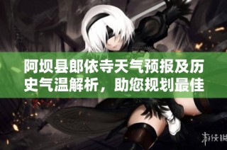 阿坝县郎依寺天气预报及历史气温解析，助您规划最佳旅行时间